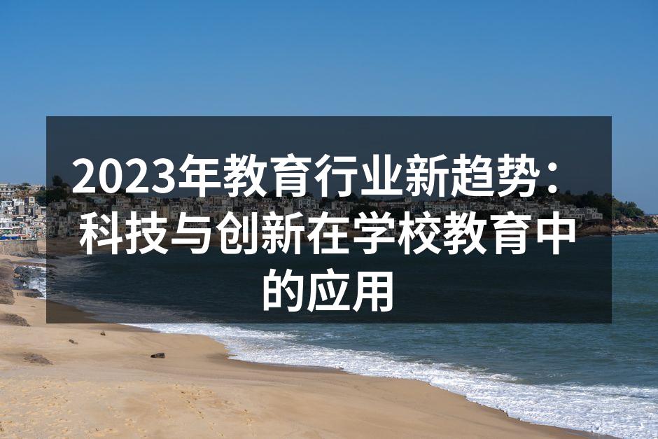 2023年教育行业新趋势：科技与创新在学校教育中的